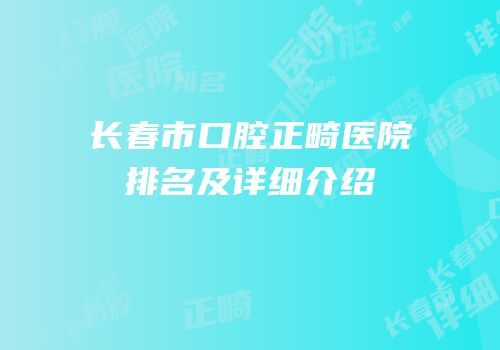 长春市口腔正畸医院排名及详细介绍