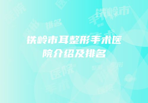 铁岭市耳整形手术医院介绍及排名