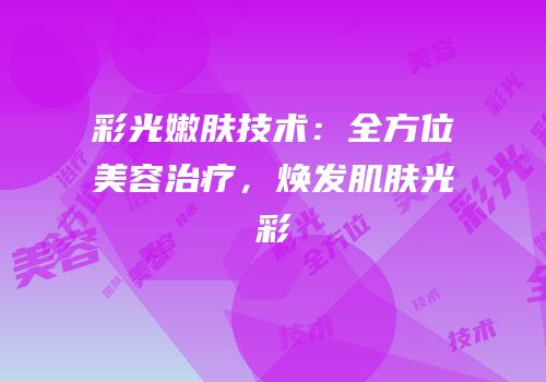 彩光嫩肤技术：全方位美容治疗，焕发肌肤光彩