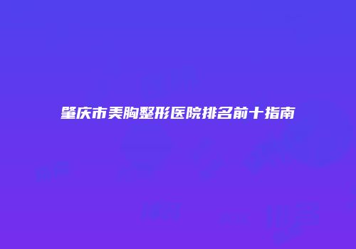 肇庆市美胸整形医院排名前十指南