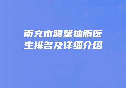 南充市腹壁抽脂医生排名及详细介绍