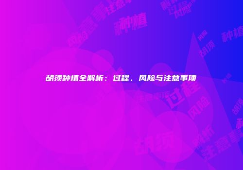胡须种植全解析：过程、风险与注意事项