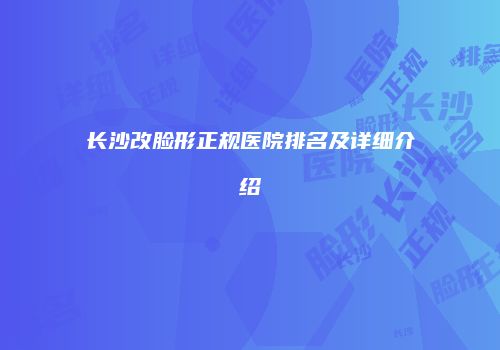 长沙改脸形正规医院排名及详细介绍
