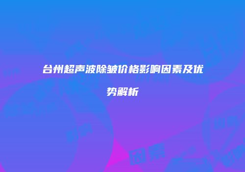台州超声波除皱价格影响因素及优势解析