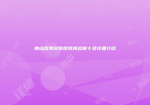 佛山溶玻尿酸医院排名前十及详细介绍
