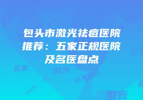 包头市激光祛痘医院推荐：五家正规医院及名医盘点