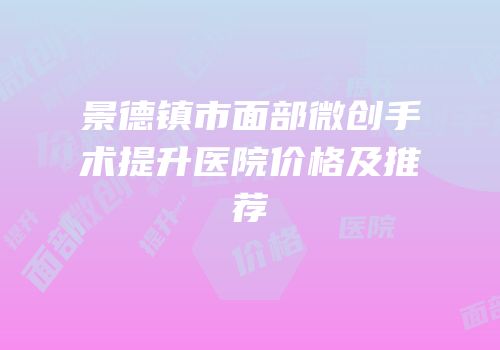 景德镇市面部微创手术提升医院价格及推荐