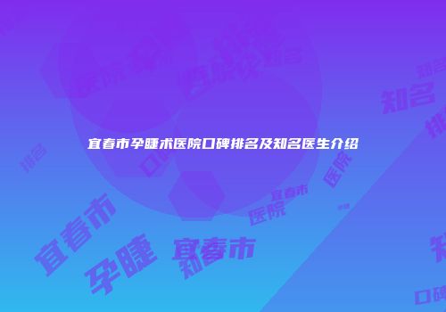 宜春市孕睫术医院口碑排名及知名医生介绍