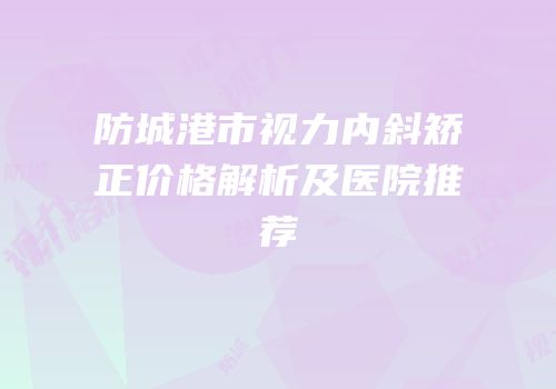 防城港市视力内斜矫正价格解析及医院推荐