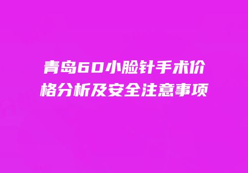 青岛6D小脸针手术价格分析及安全注意事项