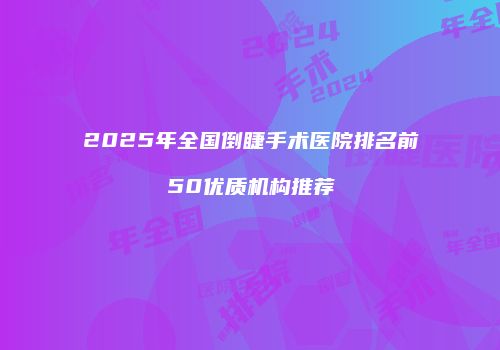 2025年全国倒睫手术医院排名前50优质机构推荐