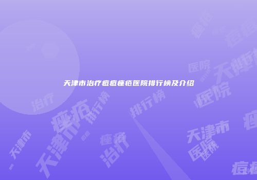 天津市治疗痘痘痤疮医院排行榜及介绍