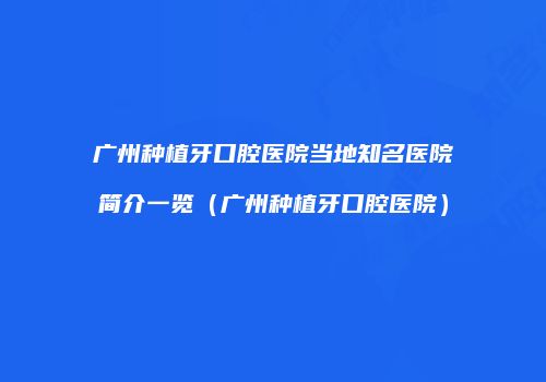 广州种植牙口腔医院当地知名医院简介一览（广州种植牙口腔医院）