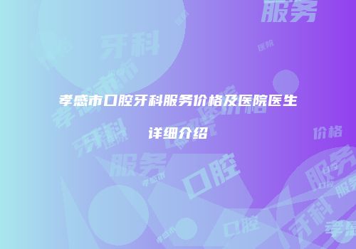 孝感市口腔牙科服务价格及医院医生详细介绍