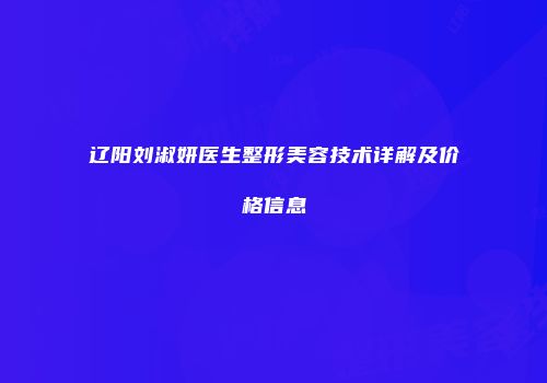辽阳刘淑妍医生整形美容技术详解及价格信息