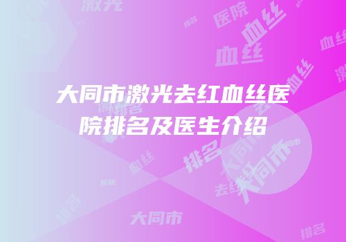 大同市激光去红血丝医院排名及医生介绍