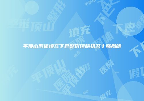 平顶山假体填充下巴整形医院排名十强揭晓