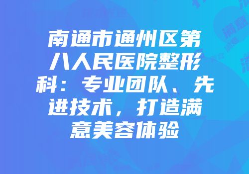 南通市通州区第八人民医院整形科：专业团队、先进技术，打造满意美容体验