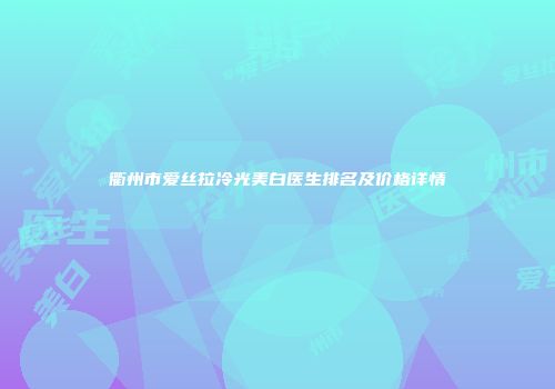 衢州市爱丝拉冷光美白医生排名及价格详情