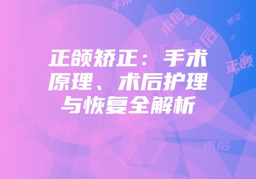 正颌矫正：手术原理、术后护理与恢复全解析