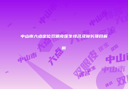 中山市六点定位双眼皮医生排名及擅长项目解析