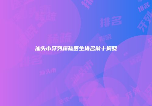 汕头市牙列稀疏医生排名前十揭晓