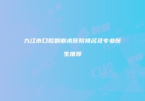 九江市口腔翻瓣术医院排名及专业医生推荐