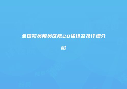 全国鞍鼻隆鼻医院20强排名及详细介绍