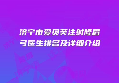济宁市爱贝芙注射隆眉弓医生排名及详细介绍