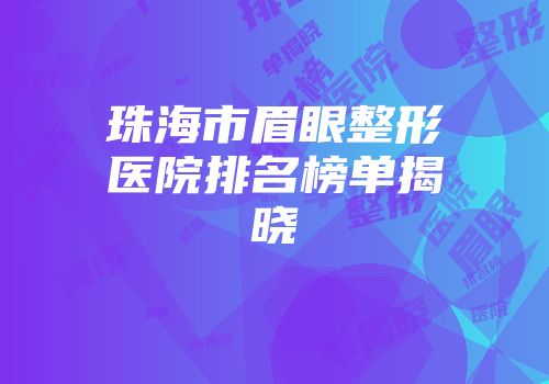 珠海市眉眼整形医院排名榜单揭晓