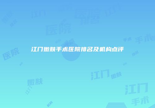 江门嫩肤手术医院排名及机构点评