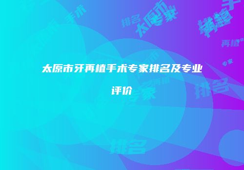 太原市牙再植手术专家排名及专业评价
