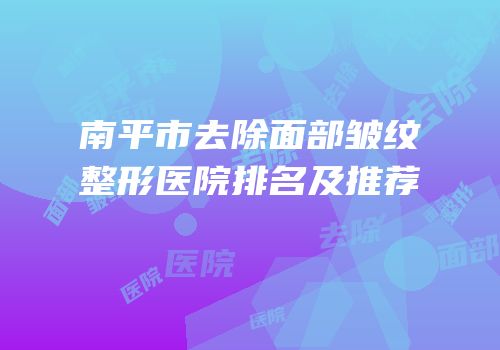 南平市去除面部皱纹整形医院排名及推荐