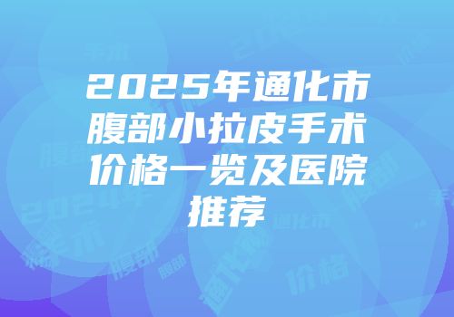 2025年通化市腹部小拉皮手术价格一览及医院推荐