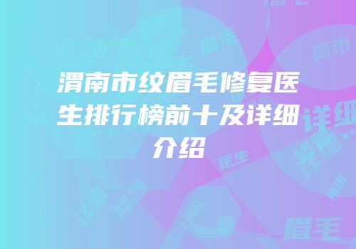 渭南市纹眉毛修复医生排行榜前十及详细介绍