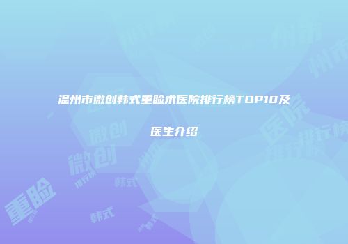 温州市微创韩式重睑术医院排行榜TOP10及医生介绍