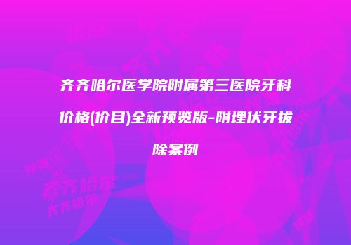 齐齐哈尔医学院附属第三医院牙科价格(价目)全新预览版-附埋伏牙拔除案例