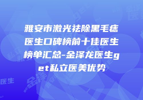 雅安市激光祛除黑毛痣医生口碑榜前十佳医生榜单汇总-金泽龙医生get私立医美优势