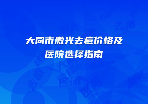 大同市激光去痘价格及医院选择指南