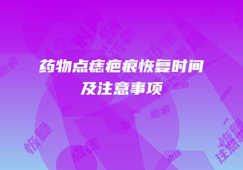 药物点痣疤痕恢复时间及注意事项