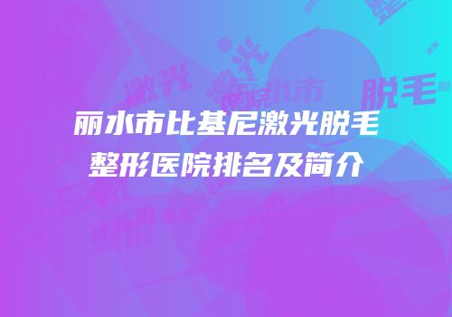 丽水市比基尼激光脱毛整形医院排名及简介