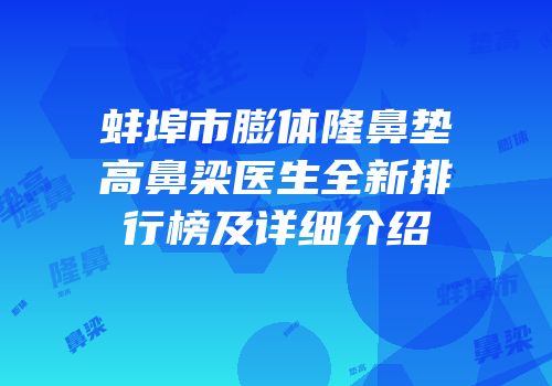 蚌埠市膨体隆鼻垫高鼻梁医生全新排行榜及详细介绍