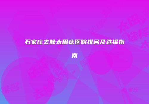 石家庄去除太田痣医院排名及选择指南