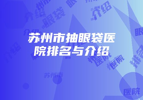 苏州市抽眼袋医院排名与介绍