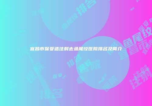 宜昌市保妥适注射去鱼尾纹医院排名及简介