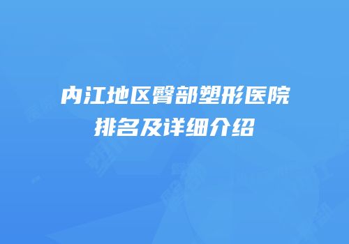 内江地区臀部塑形医院排名及详细介绍