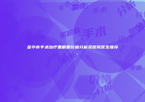 金华市手术治疗黑眼圈价格分析及医院医生推荐