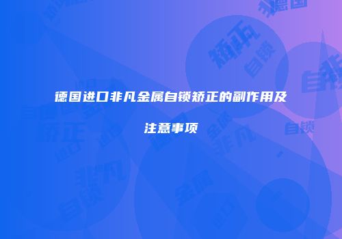 德国进口非凡金属自锁矫正的副作用及注意事项