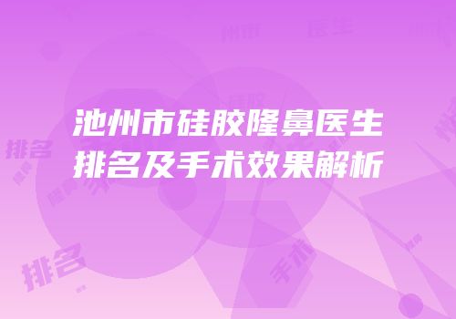 池州市硅胶隆鼻医生排名及手术效果解析