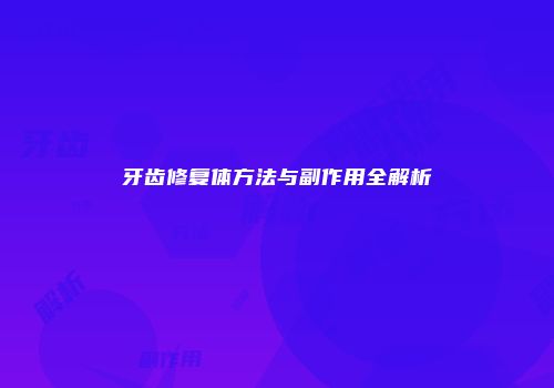 牙齿修复体方法与副作用全解析